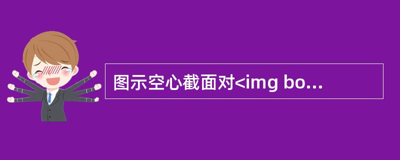 图示空心截面对<img border="0" style="width: 13px; height: 13px;" src="https://i