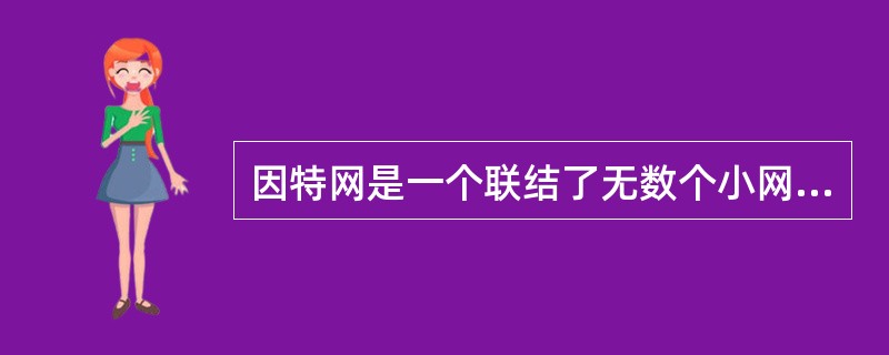 因特网是一个联结了无数个小网而形成的大网，也就是说（　　）。