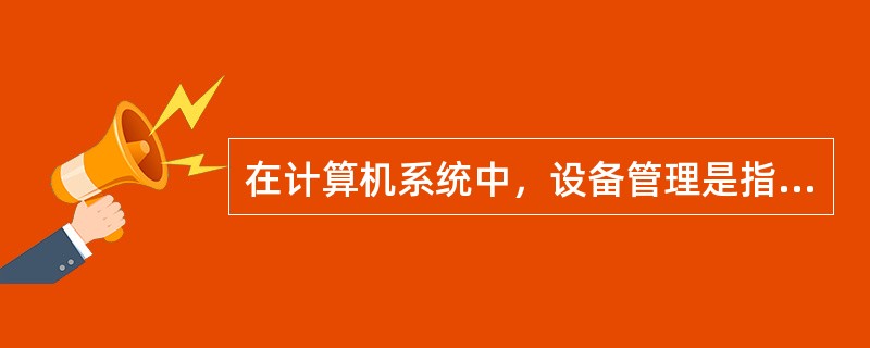 在计算机系统中，设备管理是指对（　　）。
