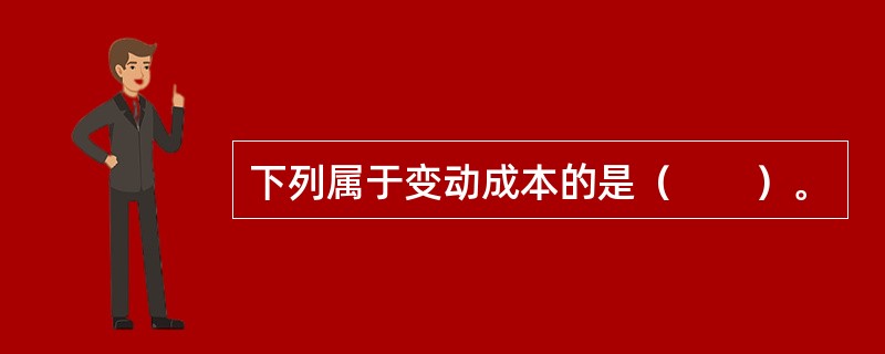 下列属于变动成本的是（　　）。