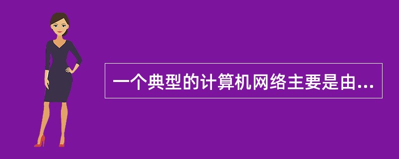 一个典型的计算机网络主要是由两大部分组成，即（　　）。