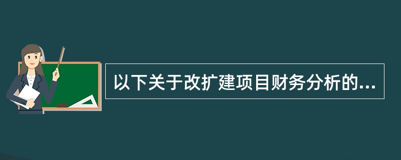 以下关于改扩建项目财务分析的说法中正确的是（　　）。