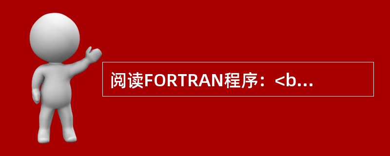 阅读FORTRAN程序：<br />READ（*，*）N<br />D0 10 K=1，N<br />S=S+K**2<br />10　　CONTINU