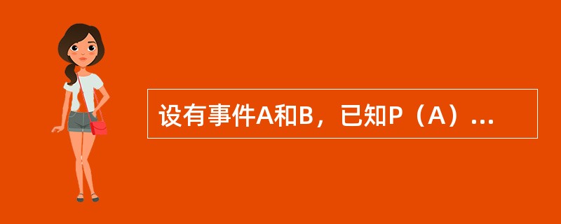 设有事件A和B，已知P（A）=0.8，P（B）=0.7，且P（A|B）=0.8，则下列结论中正确的是（　　）。