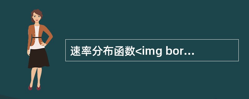 速率分布函数<img border="0" style="width: 35px; height: 21px;" src="https://im