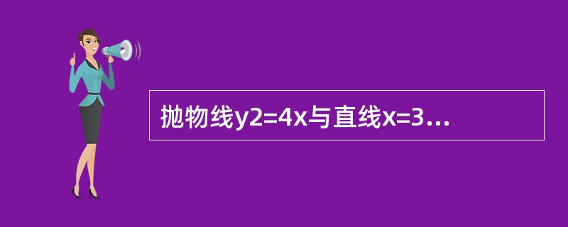 抛物线y2=4x与直线x=3所围成的平面图形绕x轴旋转一周形成的旋转体积是（　　）。