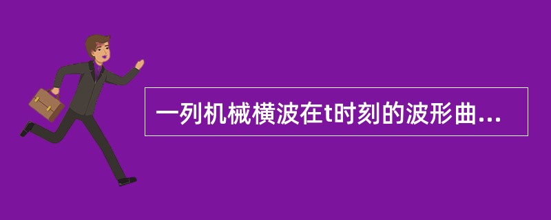 一列机械横波在t时刻的波形曲线如图所示，则该时刻能量处于最大值的媒质质元的位置是（　　）。<br /><img border="0" style="wi