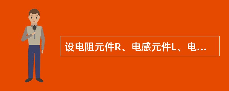 设电阻元件R、电感元件L、电容元件C上的电压电流取关联方向，则如下关系成立的是（　　）。