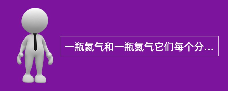 一瓶氦气和一瓶氮气它们每个分子的平均平动动能相同，而且都处于平衡态，则它们（　　）。