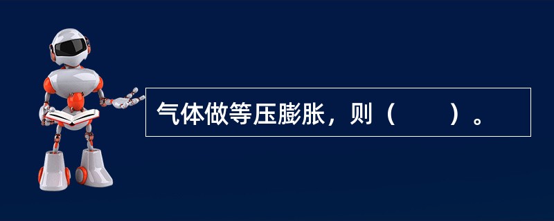 气体做等压膨胀，则（　　）。