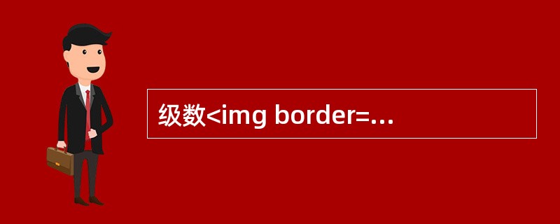级数<img border="0" style="width: 127px; height: 55px;" src="https://img.z