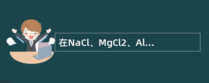 在NaCl、MgCl2、AlCl3、SiCl4四种物质中，离子极化作用最强的是（　　）。