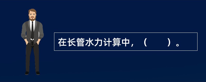 在长管水力计算中，（　　）。