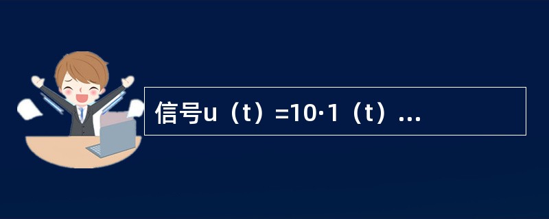 信号u（t）=10·1（t）-10·1（t-1）V，其中，1（t）表示单位跃函数，则u（t）应为（　　）。
