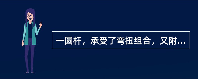 一圆杆，承受了弯扭组合，又附有轴向力时，在危险截面上的内力为轴力N、弯矩M和扭矩MT，已知其横截面面积为A，抗弯截面模量为W，则其强度条件为（　　）。