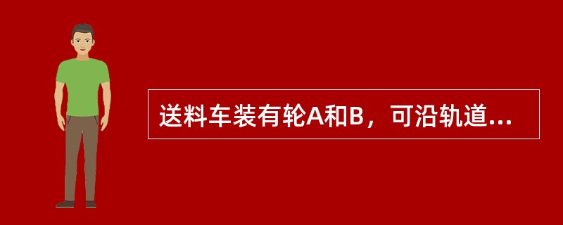 送料车装有轮A和B，可沿轨道CD移动，如图4-1-30所示。若装在铁铲中的物料重W＝15kN，它到送料竖直线OE的距离为5m，设每一轮到竖直线OE的距离各为1m。为使物料重不会导致送料车倾倒，则送料车
