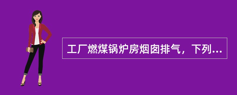 工厂燃煤锅炉房烟囱排气，下列说法错误的是（）。