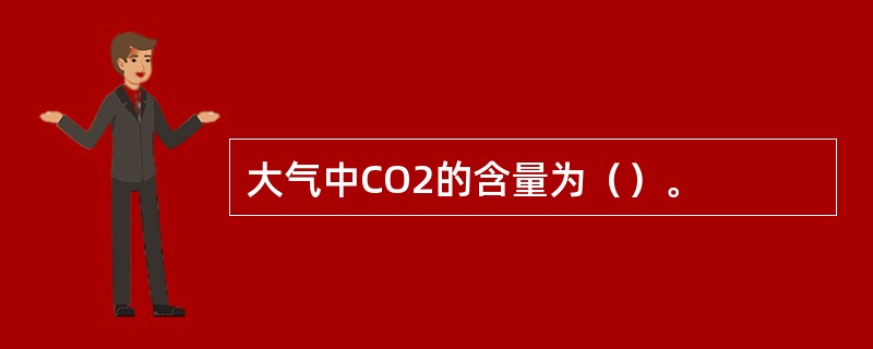 大气中CO2的含量为（）。