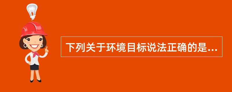 下列关于环境目标说法正确的是（）。