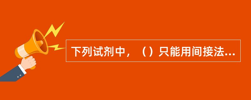 下列试剂中，（）只能用间接法配制标准溶液。