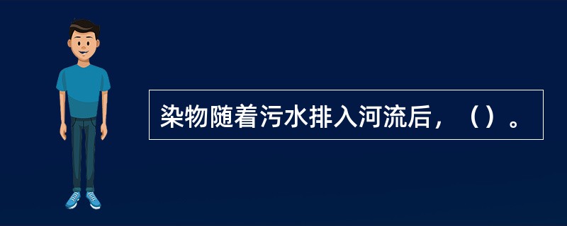 染物随着污水排入河流后，（）。