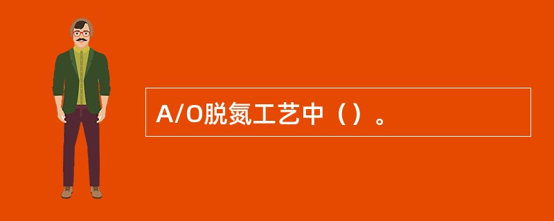 A/O脱氮工艺中（）。