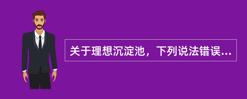 关于理想沉淀池，下列说法错误的是（）。