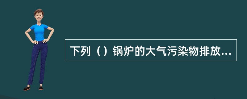 下列（）锅炉的大气污染物排放不执行《锅炉大气污染物排放标准》。