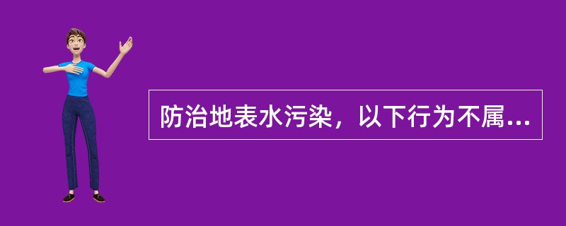 防治地表水污染，以下行为不属于禁止行为的是（）。