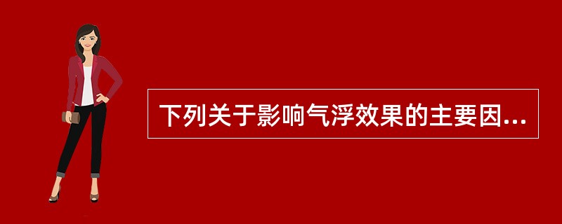 下列关于影响气浮效果的主要因素描述正确的是（）。