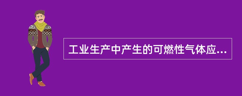 工业生产中产生的可燃性气体应当回收利用，不具备回收利用条件而向大气排放的，应当进行（）。