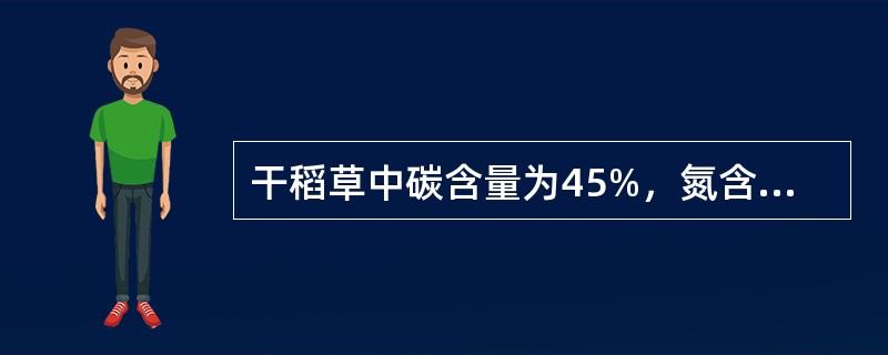 干稻草中碳含量为45%，氮含量为0.59%；人粪中碳含量为3.4%，氮含量为0.79%，猪粪中碳含量为7.5%，氮含量为0.65%。若用人粪和猪粪各100kg进行好氧堆肥，要求碳氮比为25：1，则需要