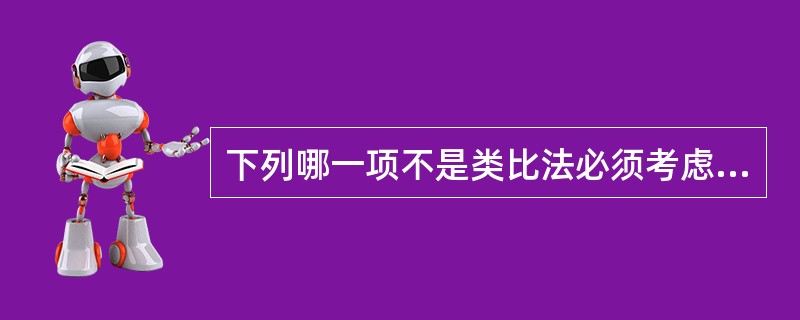 下列哪一项不是类比法必须考虑的因素（）。