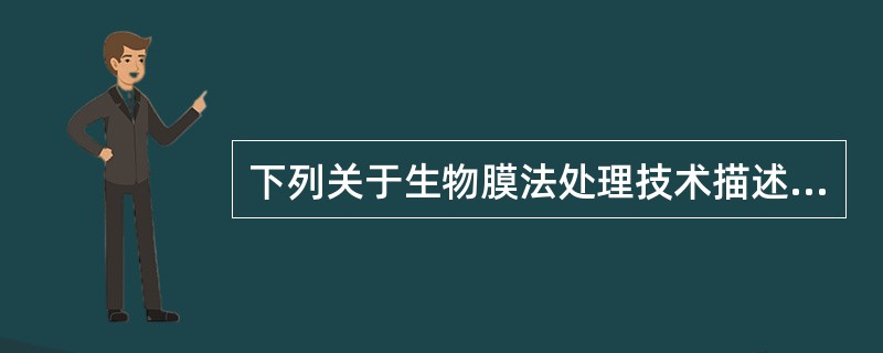 下列关于生物膜法处理技术描述错误的是（）。