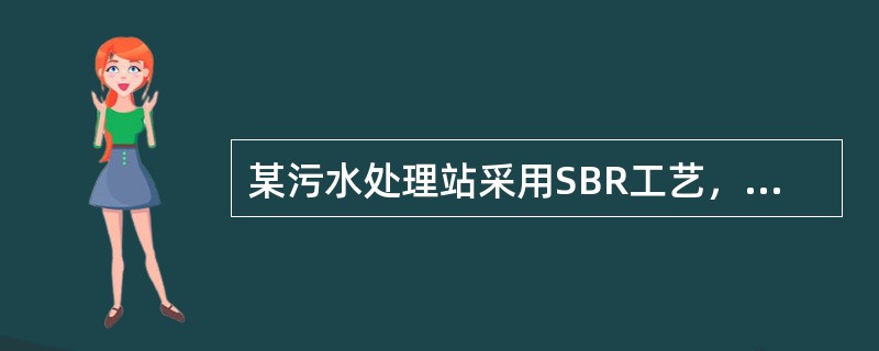 某污水处理站采用SBR工艺，处理规模8000m3/d，进水BOD5≤210mg/L，出水要求BOD5≤10mg/L，设计BOD5去除负荷0.12kgBOD/（kgMLSS·d），MLSS平均浓度400