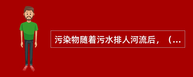 污染物随着污水排人河流后，（）。