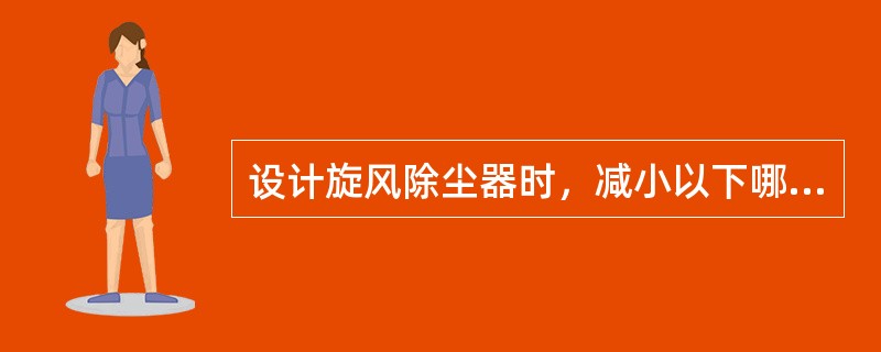 设计旋风除尘器时，减小以下哪些尺寸可以提高除尘效率？（）