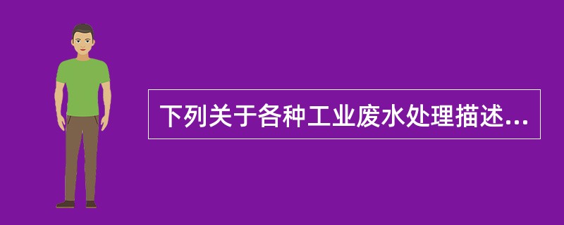 下列关于各种工业废水处理描述正确的是（）。