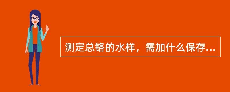 测定总铬的水样，需加什么保存？（）