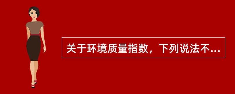 关于环境质量指数，下列说法不正确的是（）。