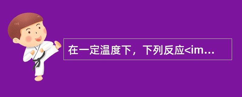 在一定温度下，下列反应<img border="0" style="width: 217px; height: 17px;" src="http
