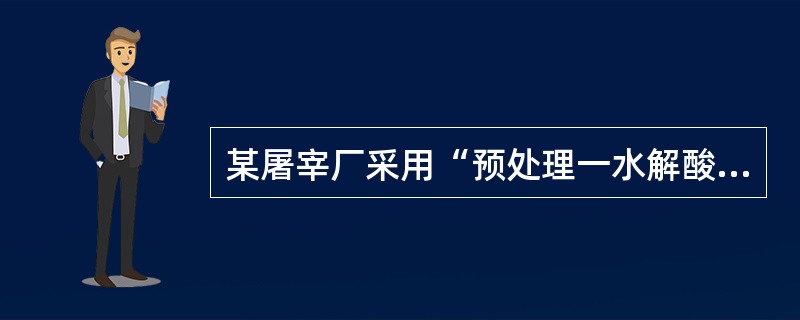 某屠宰厂采用“预处理一水解酸化池一生物池一二沉池”工艺处理废水，下列描述错误的是（）。