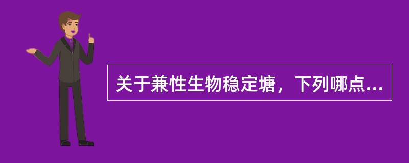 关于兼性生物稳定塘，下列哪点说明是错误的？（）。