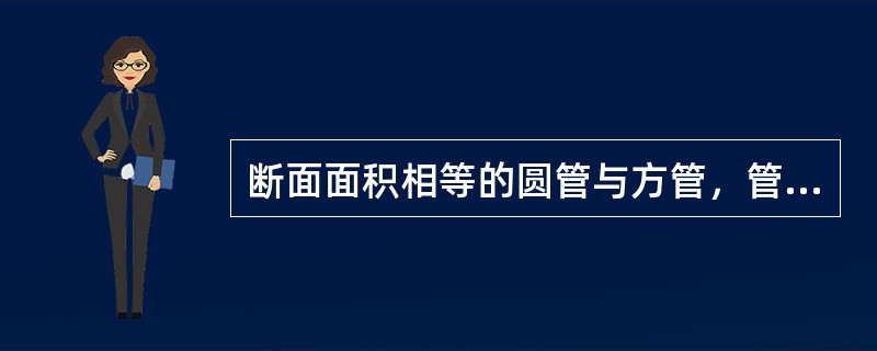 断面面积相等的圆管与方管，管长相等，沿程摩擦压力损失相等，摩擦阻力系数也相等，它们输送介质流量的能力相差多少？（）