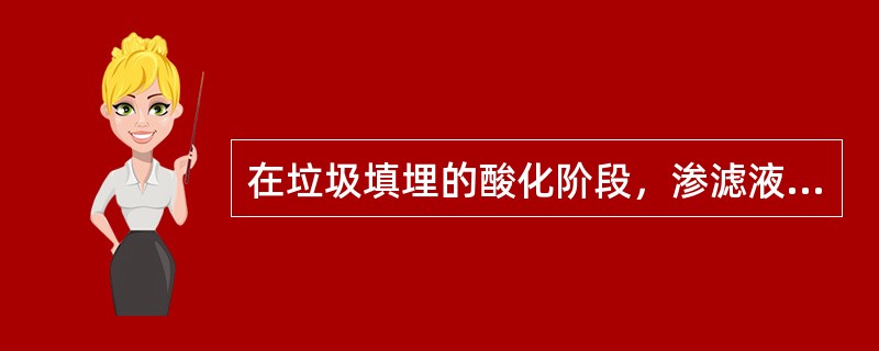 在垃圾填埋的酸化阶段，渗滤液的主要特征表现为下列哪项？（）