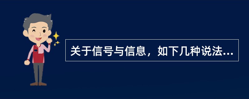 关于信号与信息，如下几种说法中正确的是（　　）。[2013年真题]