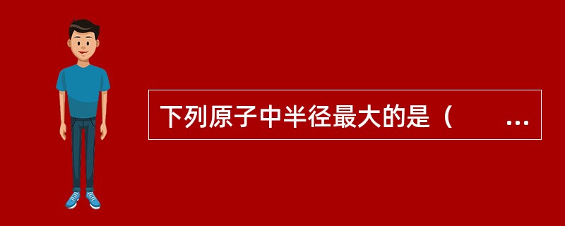 下列原子中半径最大的是（　　）。