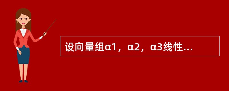 设向量组α1，α2，α3线性无关，则下列向量组中，线性无关的是（　　）。