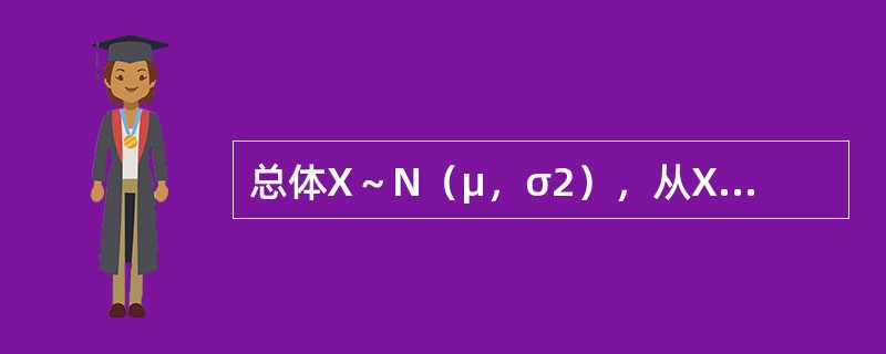 总体X～N（μ，σ2），从X中抽得样本X1，X2，…，Xn，<img border="0" style="width: 19px; height: 24px;&qu