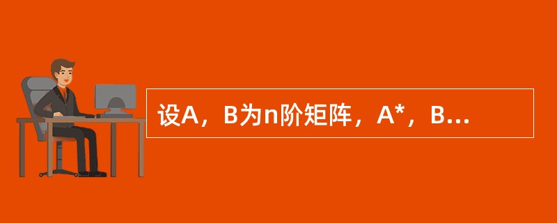 设A，B为n阶矩阵，A*，B*分别为A，B对应的伴随矩阵，分块矩阵<img border="0" style="width: 72px; height: 35px;